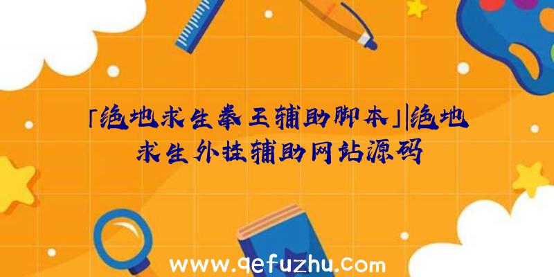 「绝地求生拳王辅助脚本」|绝地求生外挂辅助网站源码